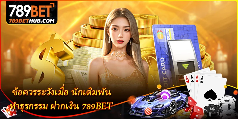 ฝากเงิน 789BET - รวดเร็วและสะดวกสำหรับมือใหม่ 3 ข้อควรระวังเมื่อ นักเดิมพัน ทำธุรกรรม ฝากเงิน 789BET