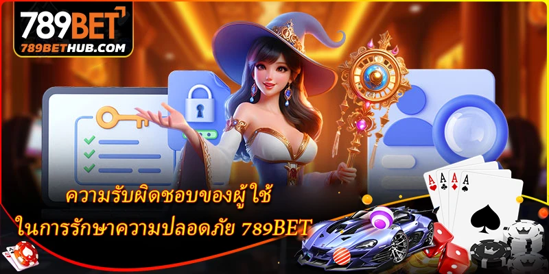 นโยบายความเป็นส่วนตัว 3 ความรับผิดชอบของผู้ใช้ในการรักษาความปลอดภัย 789BET