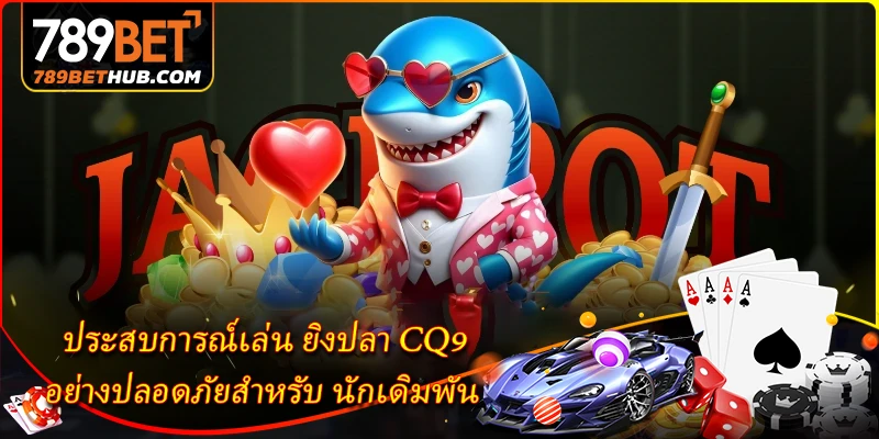 ยิงปลา CQ9 - สังเวียนล่าปลากราฟิกสมจริงที่ 789BET 3 ประสบการณ์เล่น ยิงปลา CQ9 อย่างปลอดภัยสำหรับ นักเดิมพัน