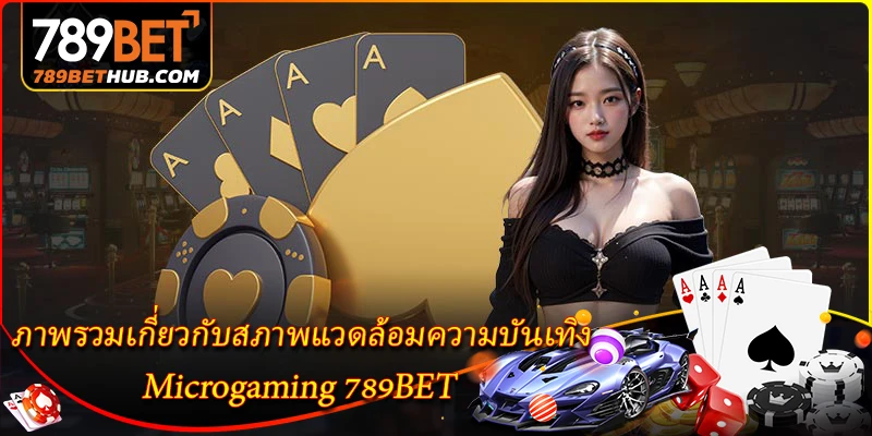 Microgaming 789BET - อาณาจักรเกมไพ่ที่มีชีวิตชีวาและหรูหรา 1 ภาพรวมเกี่ยวกับสภาพแวดล้อมความบันเทิง Microgaming 789BET