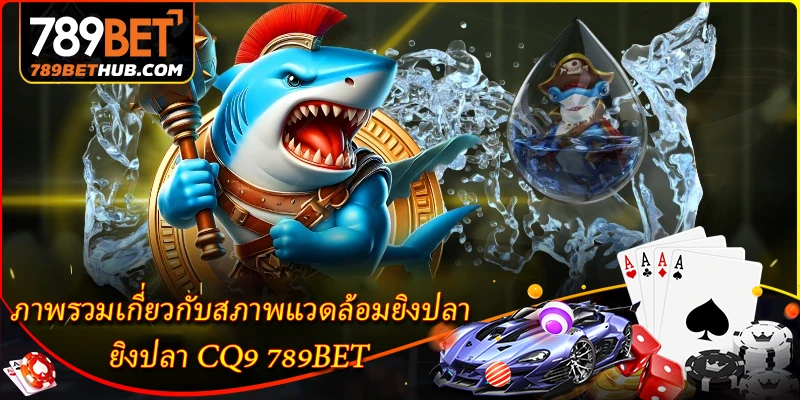 ยิงปลา CQ9 - สังเวียนล่าปลากราฟิกสมจริงที่ 789BET 1 ภาพรวมเกี่ยวกับสภาพแวดล้อมยิงปลา ยิงปลา CQ9 789BET